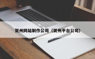 舟山贺州网站制作公司（贺州平台公司）